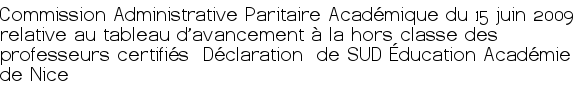 Commission Administrative Paritaire Académique du 15 juin 2009 relative au tableau d'avancement à la hors classe des professeurs certifiés Déclaration de SUD Éducation Académie de Nice